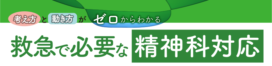 考え方と動き方がゼロからわかる 救急で必要な精神科対応